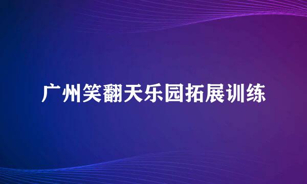 广州笑翻天乐园拓展训练