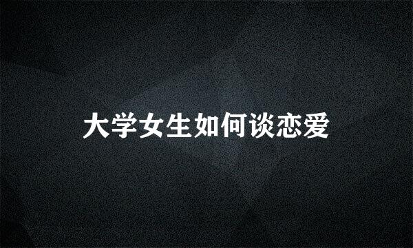 大学女生如何谈恋爱
