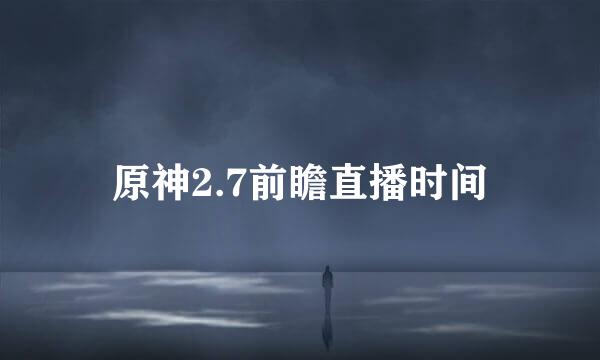 原神2.7前瞻直播时间