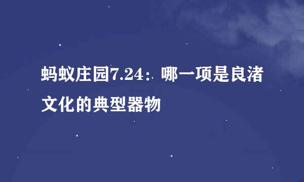 蚂蚁庄园7.24：哪一项是良渚文化的典型器物