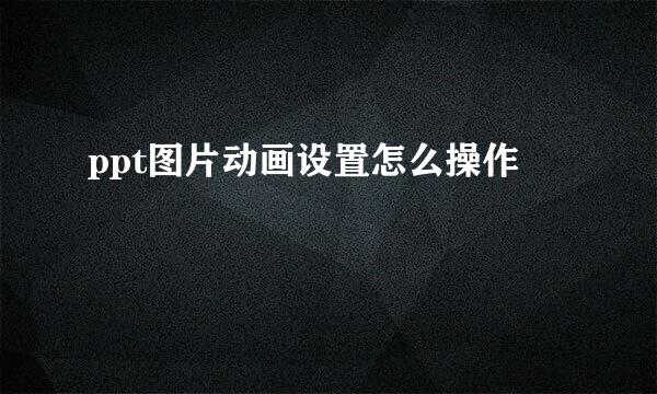 ppt图片动画设置怎么操作