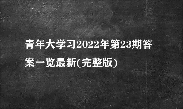 青年大学习2022年第23期答案一览最新(完整版)