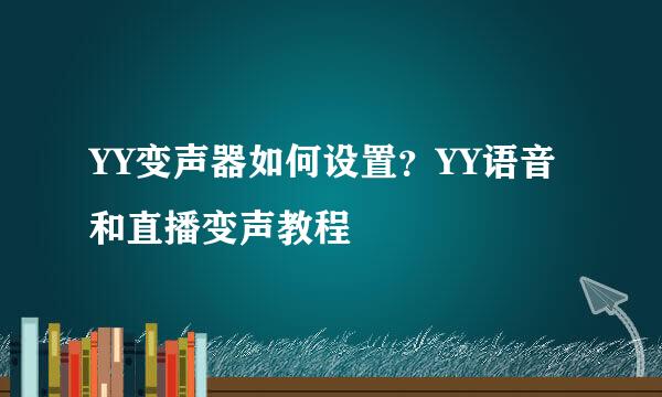YY变声器如何设置？YY语音和直播变声教程