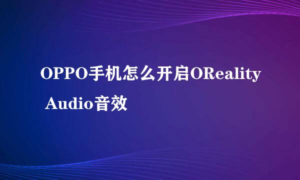 OPPO手机怎么开启OReality Audio音效