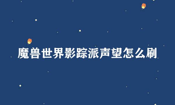 魔兽世界影踪派声望怎么刷