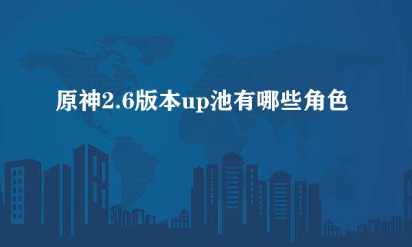 原神2.6版本up池有哪些角色