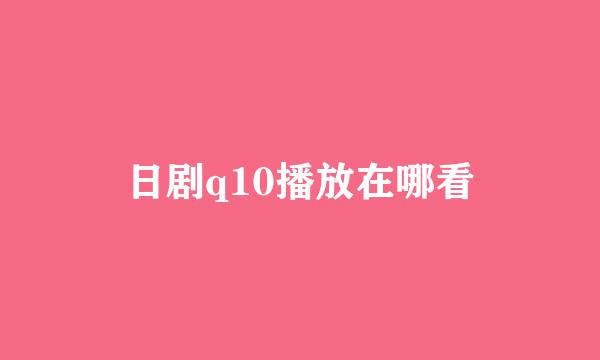 日剧q10播放在哪看