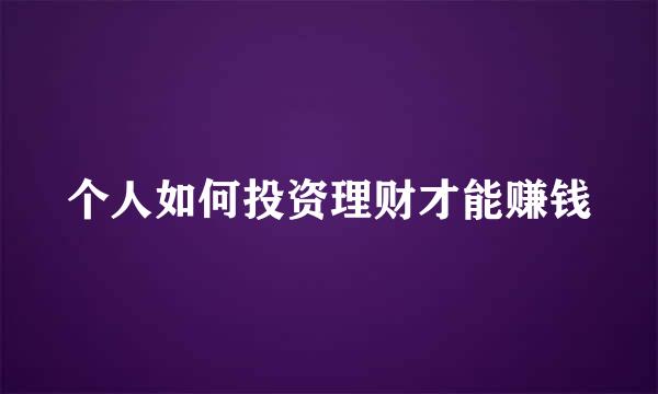个人如何投资理财才能赚钱