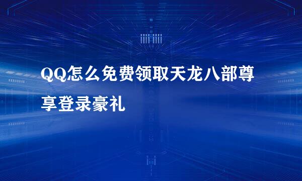 QQ怎么免费领取天龙八部尊享登录豪礼