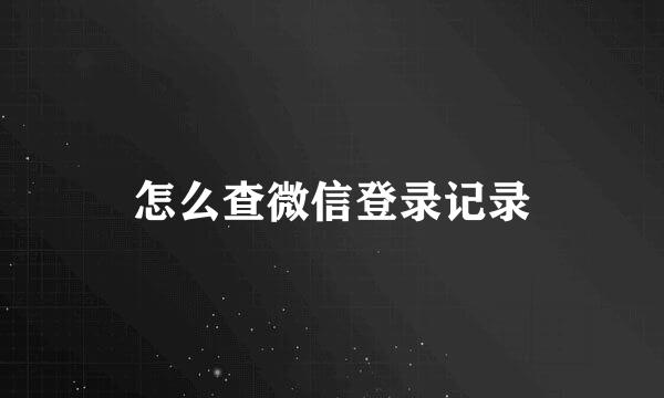 怎么查微信登录记录