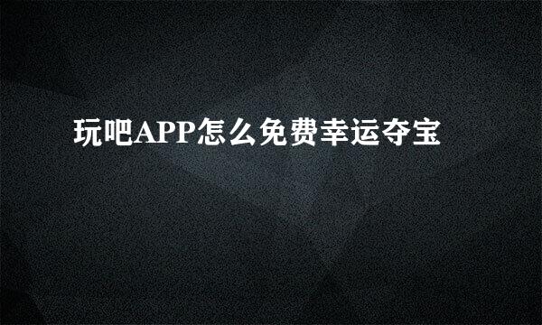 玩吧APP怎么免费幸运夺宝