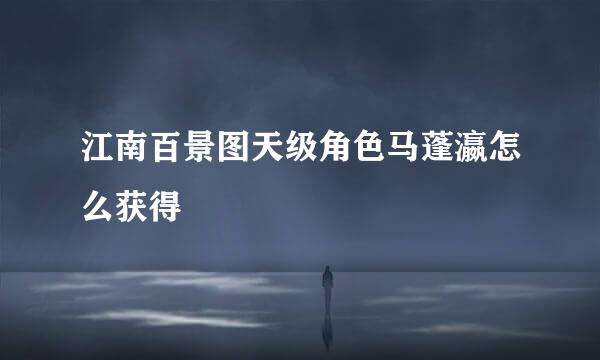 江南百景图天级角色马蓬瀛怎么获得