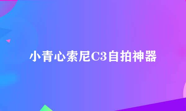 小青心索尼C3自拍神器