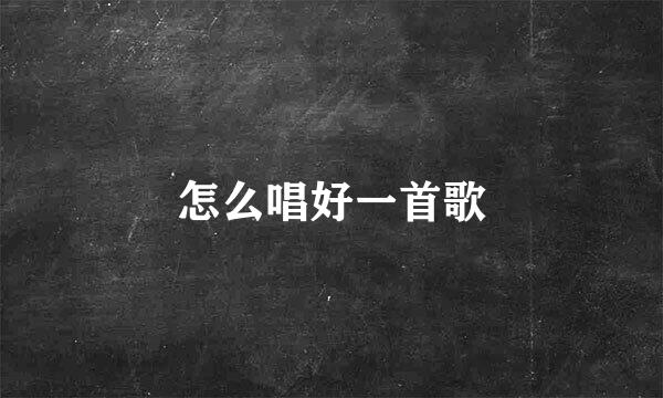 怎么唱好一首歌