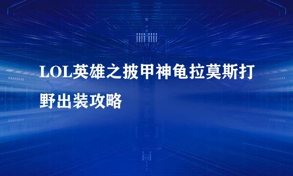 LOL英雄之披甲神龟拉莫斯打野出装攻略