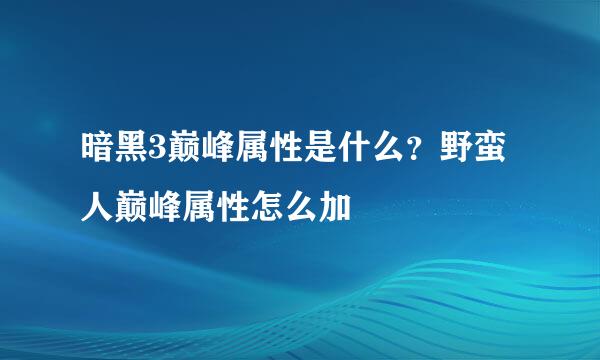 暗黑3巅峰属性是什么？野蛮人巅峰属性怎么加