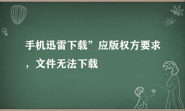 手机迅雷下载”应版权方要求，文件无法下载