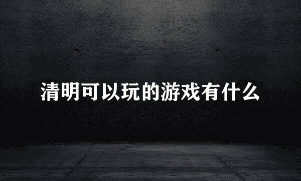 清明可以玩的游戏有什么
