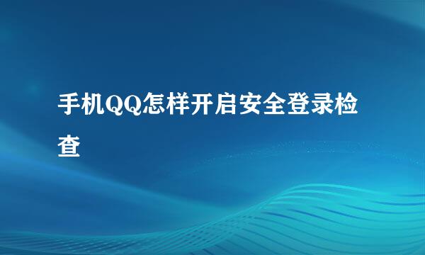 手机QQ怎样开启安全登录检查