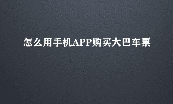 怎么用手机APP购买大巴车票