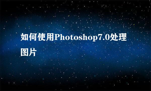 如何使用Photoshop7.0处理图片