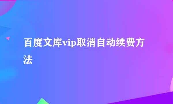 百度文库vip取消自动续费方法