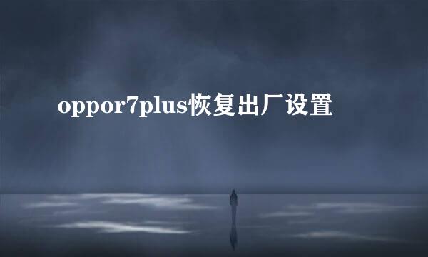 oppor7plus恢复出厂设置