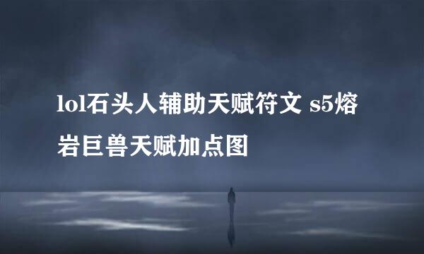 lol石头人辅助天赋符文 s5熔岩巨兽天赋加点图