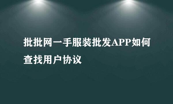 批批网一手服装批发APP如何查找用户协议