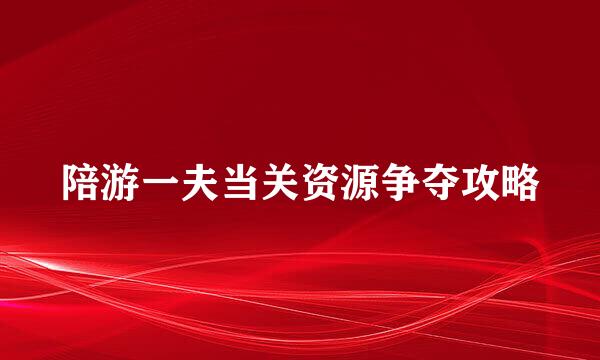 陪游一夫当关资源争夺攻略