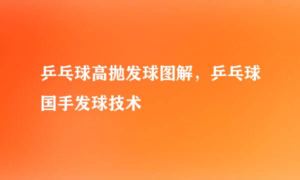 乒乓球高抛发球图解，乒乓球国手发球技术