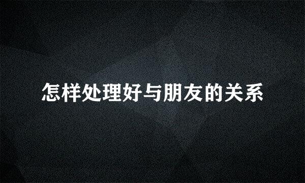 怎样处理好与朋友的关系