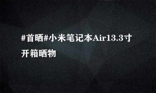 #首晒#小米笔记本Air13.3寸开箱晒物