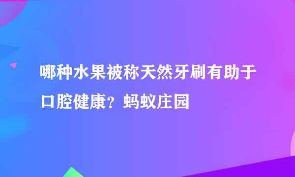 哪种水果被称天然牙刷有助于口腔健康?蚂蚁庄园