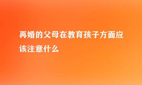 再婚的父母在教育孩子方面应该注意什么