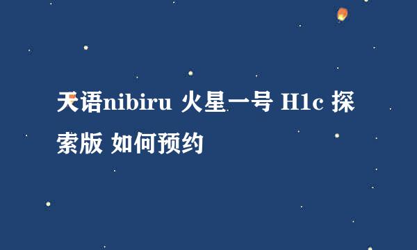 天语nibiru 火星一号 H1c 探索版 如何预约