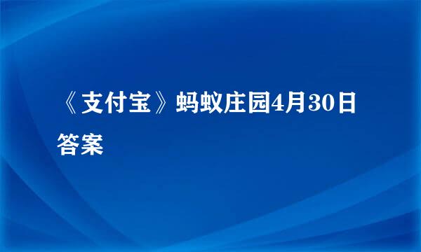 《支付宝》蚂蚁庄园4月30日答案