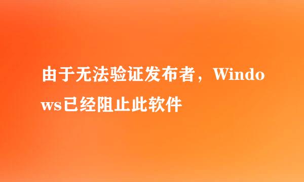由于无法验证发布者，Windows已经阻止此软件