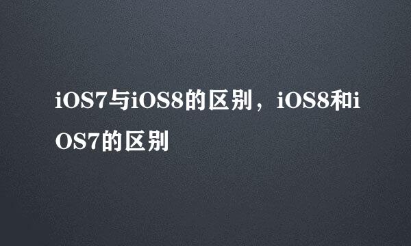 iOS7与iOS8的区别，iOS8和iOS7的区别