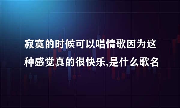 寂寞的时候可以唱情歌因为这种感觉真的很快乐,是什么歌名