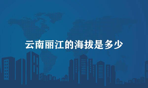 云南丽江的海拔是多少