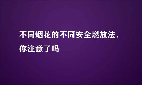 不同烟花的不同安全燃放法，你注意了吗
