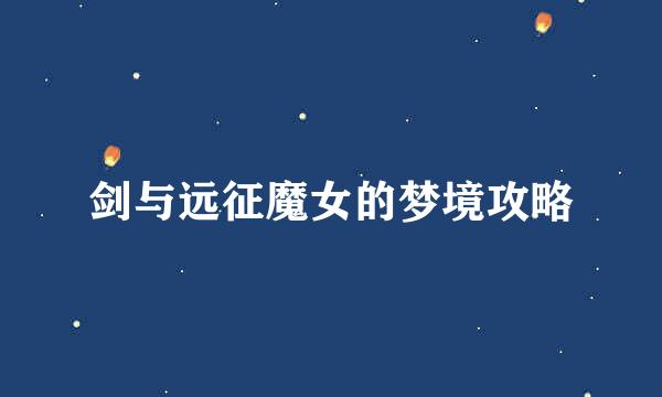 剑与远征魔女的梦境攻略