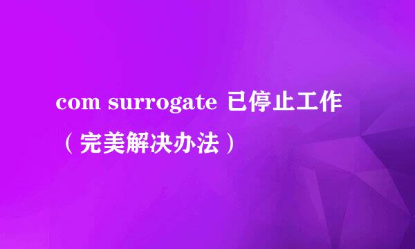com surrogate 已停止工作（完美解决办法）