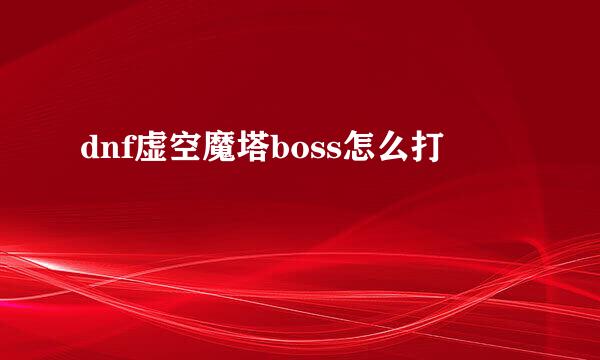 dnf虚空魔塔boss怎么打