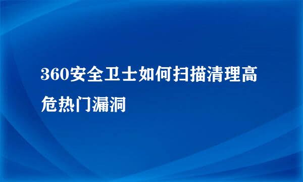 360安全卫士如何扫描清理高危热门漏洞