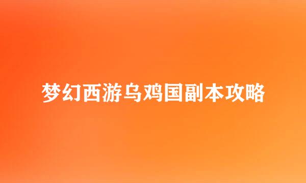 梦幻西游乌鸡国副本攻略
