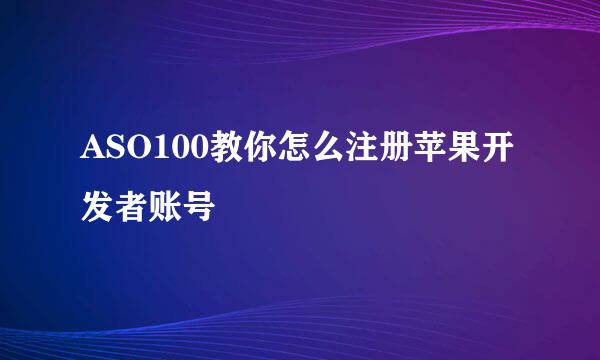ASO100教你怎么注册苹果开发者账号
