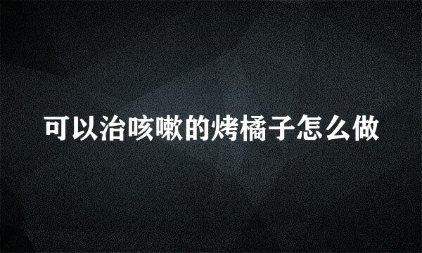 可以治咳嗽的烤橘子怎么做