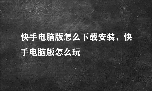 快手电脑版怎么下载安装，快手电脑版怎么玩